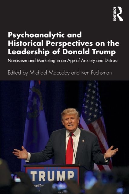 Psychoanalytic and Historical Perspectives on the Leadership of Donald Trump : Narcissism and Marketing in an Age of Anxiety and Distrust