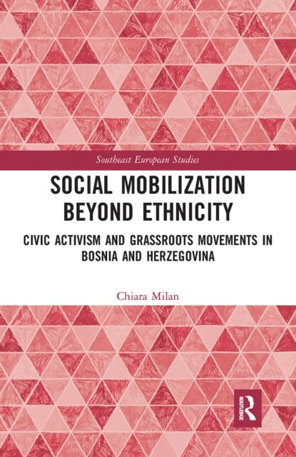 Social Mobilization Beyond Ethnicity : Civic Activism and Grassroots Movements in Bosnia and Herzegovina