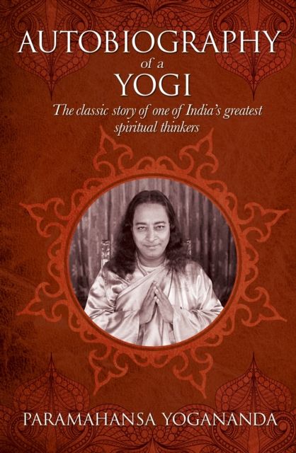 The Autobiography of a Yogi : The classic story of one of India’s greatest spiritual thinkers