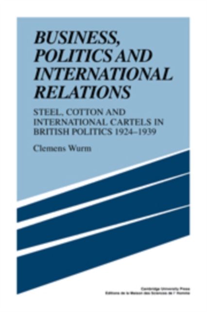 Business, Politics and International Relations : Steel, Cotton and International Cartels in British Politics, 1924-1939