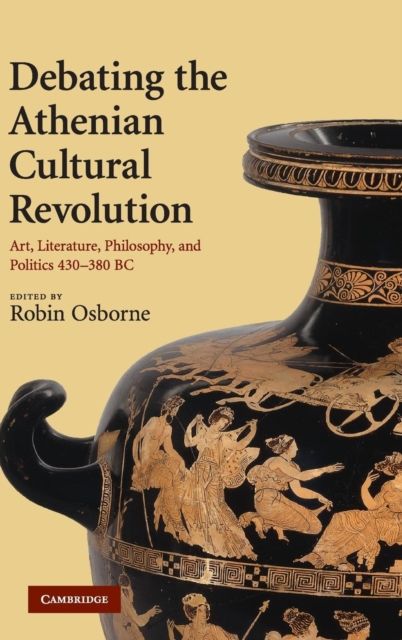 Debating the Athenian Cultural Revolution : Art, Literature, Philosophy, and Politics 430–380 BC