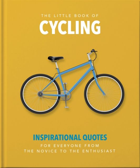 The Little Book of Cycling : Inspirational Quotes for Everyone, From the Novice to the Enthusiast