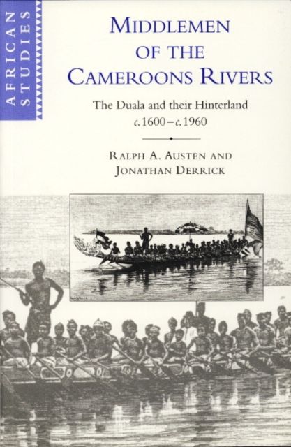 Middlemen of the Cameroons Rivers : The Duala and their Hinterland, c.1600–c.1960