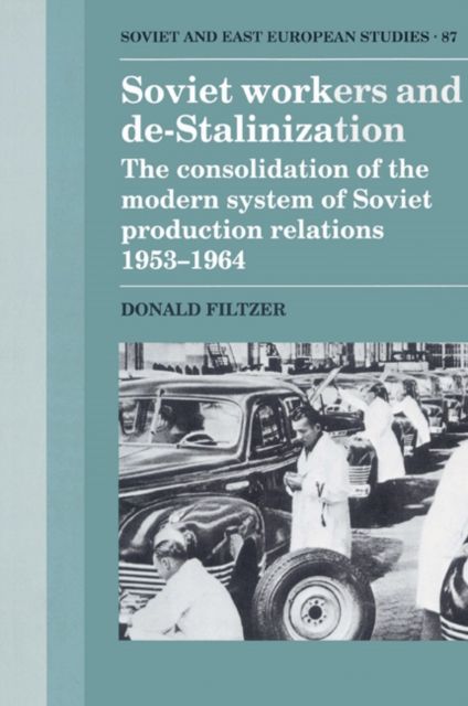 Soviet Workers and De-Stalinization : The Consolidation of the Modern System of Soviet Production Relations 1953–1964