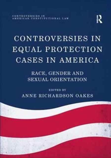 Controversies in Equal Protection Cases in America : Race, Gender and Sexual Orientation