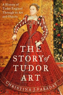 The Story of Tudor Art : A History of Tudor England Through its Art and Objects