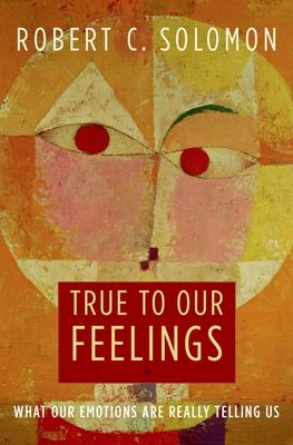 True to Our Feelings : What Our Emotions Are Really Telling Us