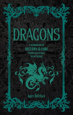 Dragons : A Handbook of History & Lore from Basilisks to Wyverns