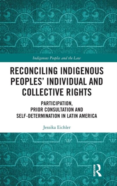 Reconciling Indigenous Peoples’ Individual and Collective Rights : Participation, Prior Consultation and Self-Determination in Latin America
