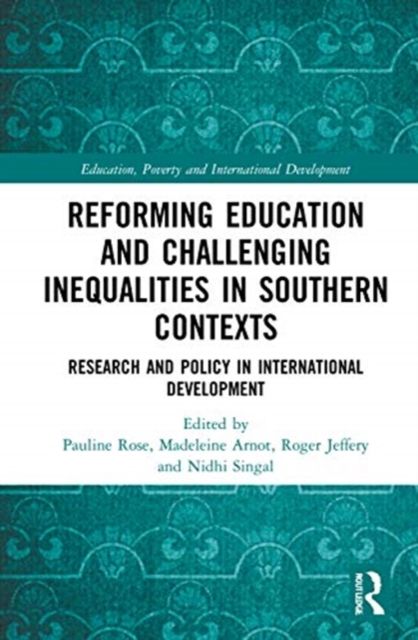 Reforming Education and Challenging Inequalities in Southern Contexts : Research and Policy in International Development