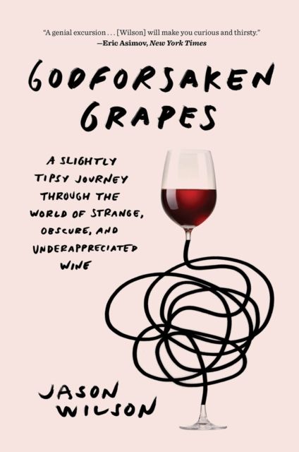 Godforsaken Grapes : A Slightly Tipsy Journey through the World of Strange, Obscure, and Underappreciated Wine