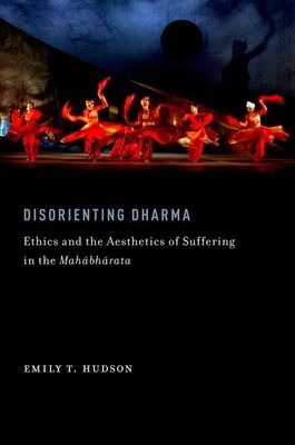 Disorienting Dharma : Ethics and the Aesthetics of Suffering in the Mahabharata