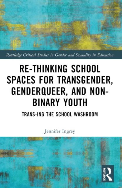 Rethinking School Spaces for Transgender, Non-binary, and Gender Diverse Youth : Trans-ing the School Washroom