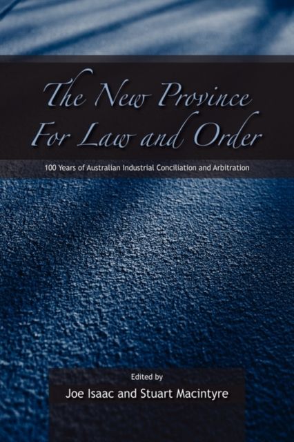 The New Province for Law and Order : 100 Years of Australian Industrial Conciliation and Arbitration