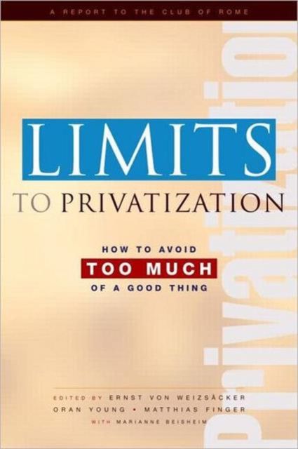 Limits to Privatization : How to Avoid Too Much of a Good Thing - A Report to the Club of Rome