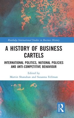 A History of Business Cartels : International Politics, National Policies and Anti-Competitive Behaviour