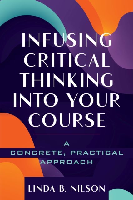 Infusing Critical Thinking Into Your Course : A Concrete, Practical Approach