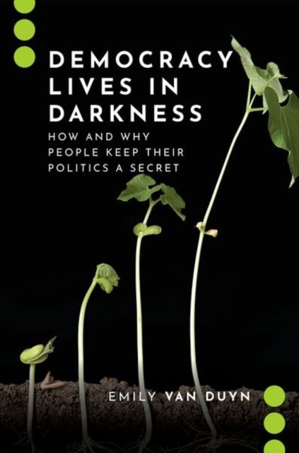 Democracy Lives in Darkness : How and Why People Keep Their Politics a Secret