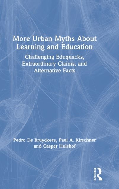 More Urban Myths About Learning and Education : Challenging Eduquacks, Extraordinary Claims, and Alternative Facts