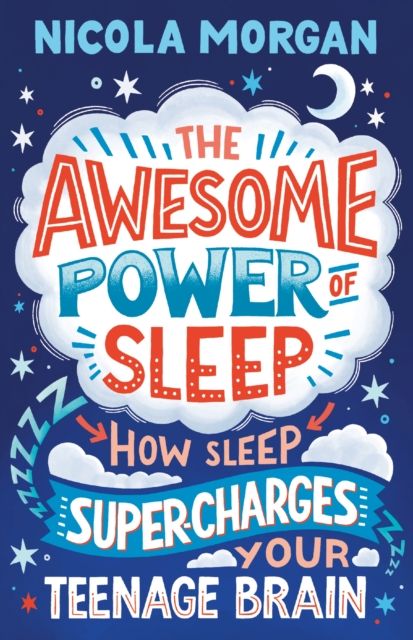 The Awesome Power of Sleep : A reassuring guide packed with helpful tips and strategies for improving teen sleep and wellbeing, backed by science