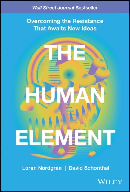 The Human Element : Overcoming the Resistance That Awaits New Ideas