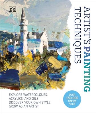 Artist's Painting Techniques : Explore Watercolours, Acrylics, and Oils. Discover Your Own Style. Grow as an Artist
