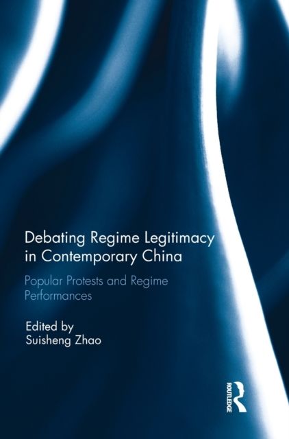 Debating Regime Legitimacy in Contemporary China : Popular Protests and Regime Performances