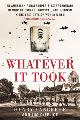 Whatever It Took : An American Paratrooper's Extraordinary Memoir of Escape, Survival, and Heroism in the Last Days of World War II