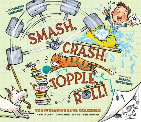 Smash, Crash, Topple, Roll! : The Inventive Rube Goldberg—A Life in Comics, Contraptions, and Six Simple Machines