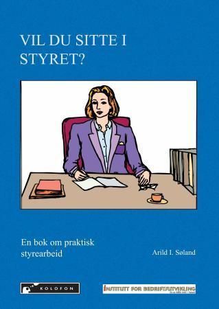 Vil du sitte i styret? : en bok om: praktisk styrearbeid