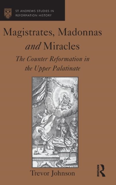 Magistrates, Madonnas and Miracles : The Counter Reformation in the Upper Palatinate