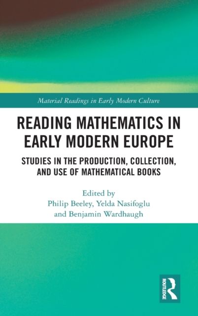 Reading Mathematics in Early Modern Europe : Studies in the Production, Collection, and Use of Mathematical Books