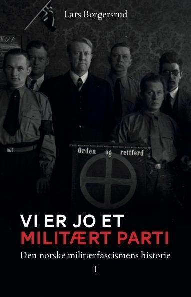 – Vi er jo et militært parti : Den norske militærfacismens historie 1930-1945. Bind 1