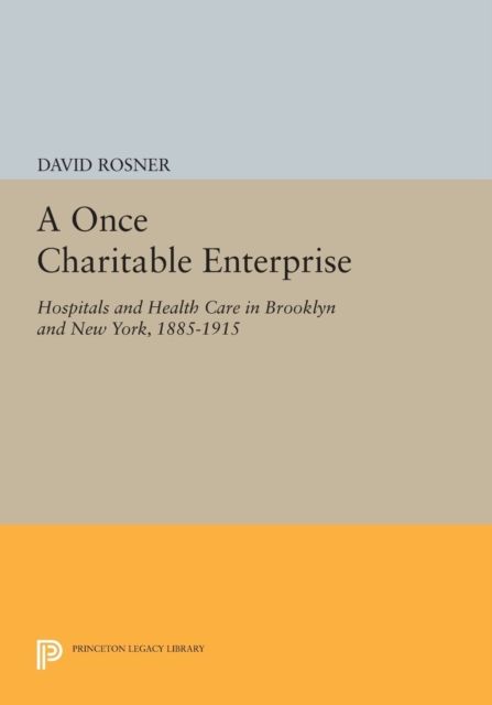 A Once Charitable Enterprise : Hospitals and Health Care in Brooklyn and New York, 1885-1915