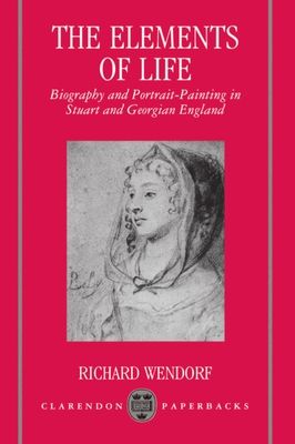 The Elements of Life : Biography and Portrait-Painting in Stuart and Georgian England