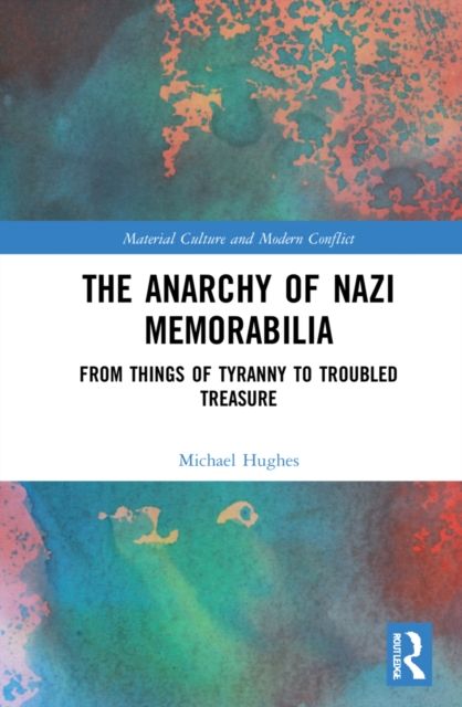 The Anarchy of Nazi Memorabilia : From Things of Tyranny to Troubled Treasure