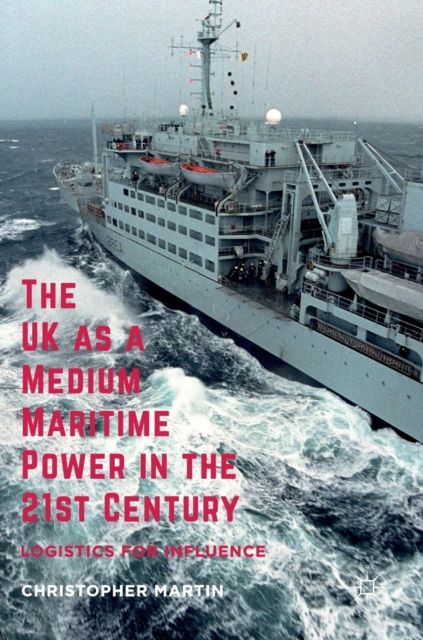The UK as a Medium Maritime Power in the 21st Century : Logistics for Influence