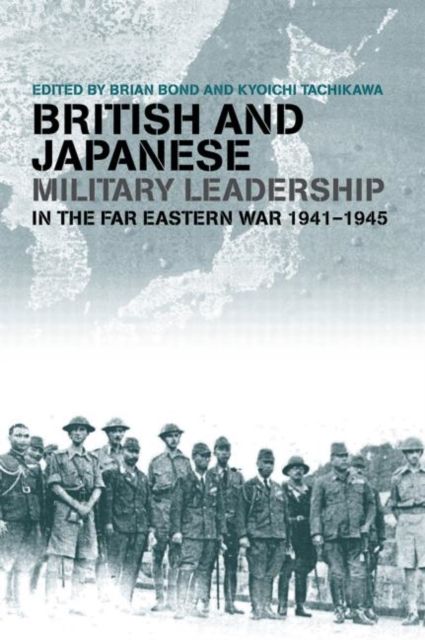 British and Japanese Military Leadership in the Far Eastern War, 1941-45