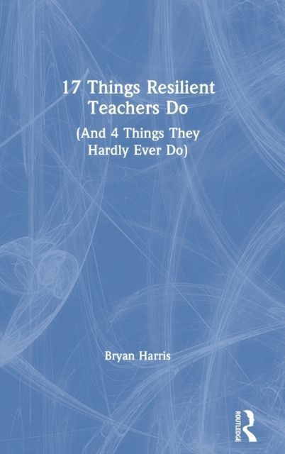 17 Things Resilient Teachers Do : (And 4 Things They Hardly Ever Do)