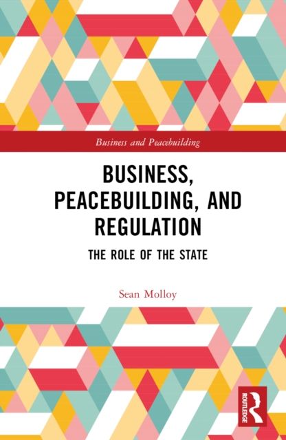 Business, Peacebuilding, and Regulation : The Role of the State