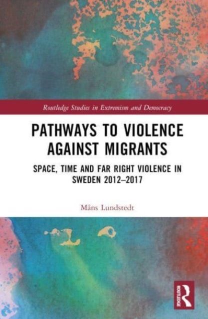 Pathways to Violence Against Migrants : Space, Time and Far Right Violence in Sweden 2012–2017