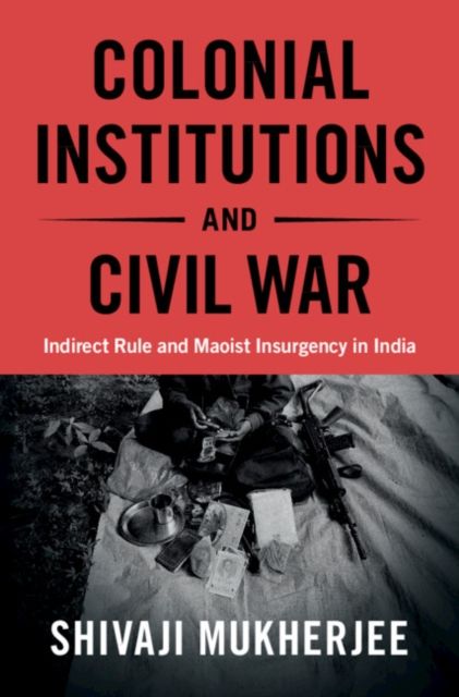 Colonial Institutions and Civil War : Indirect Rule and Maoist Insurgency in India
