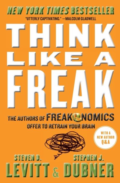Think Like a Freak : The Authors of Freakonomics Offer to Retrain Your Brain