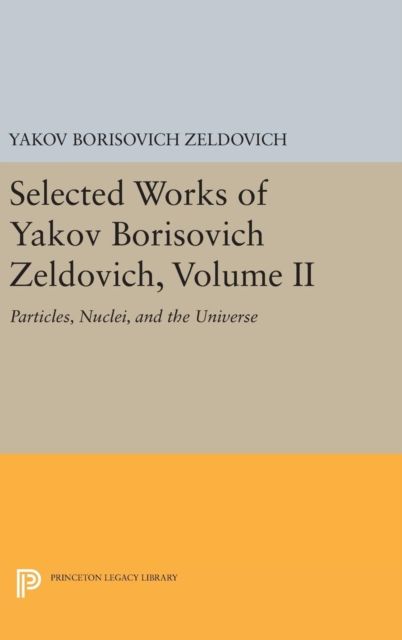 Selected Works of Yakov Borisovich Zeldovich, Volume II : Particles, Nuclei, and the Universe