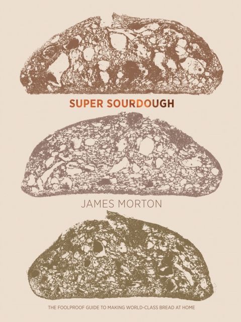 Super Sourdough : The Foolproof Guide to Making World-Class Bread at Home