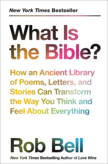What Is the Bible? : How an Ancient Library of Poems, Letters, and Stories Can Transform the Way You Think and Feel About Everything
