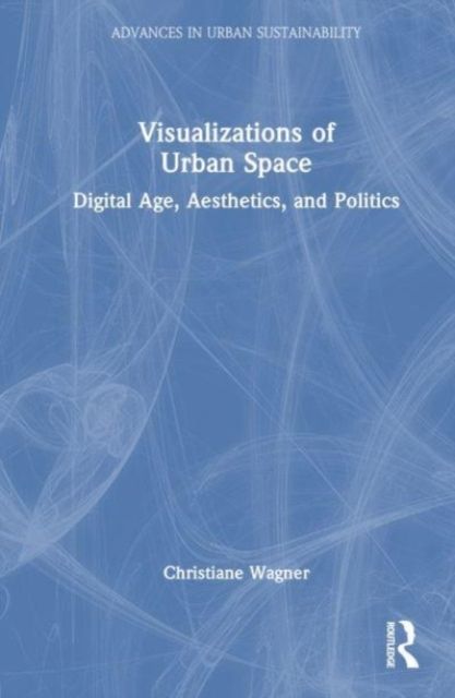 Visualizations of Urban Space : Digital Age, Aesthetics, and Politics
