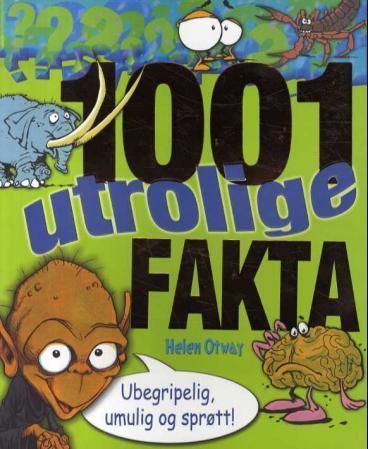 1001 utrolige fakta : ubegripelig, umulig og sprøtt