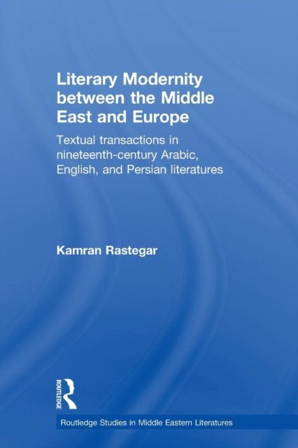 Literary Modernity Between the Middle East and Europe : Textual Transactions in 19th Century Arabic, English and Persian Literatures