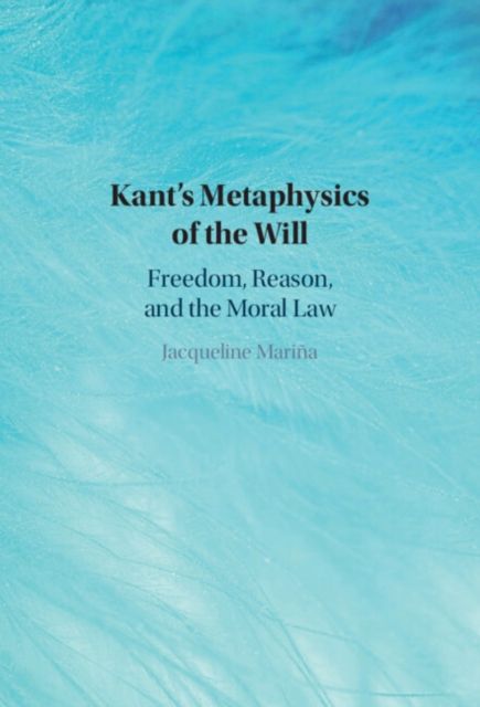 Kant's Metaphysics of the Will : Freedom, Reason, and the Moral Law